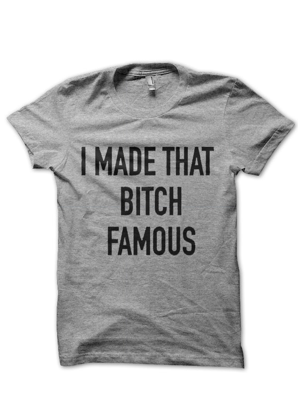 I Made That Bitch Famous T-Shirt