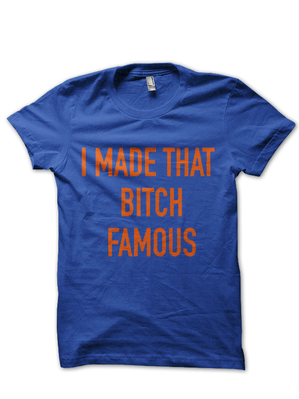 I Made That Bitch Famous T-Shirt