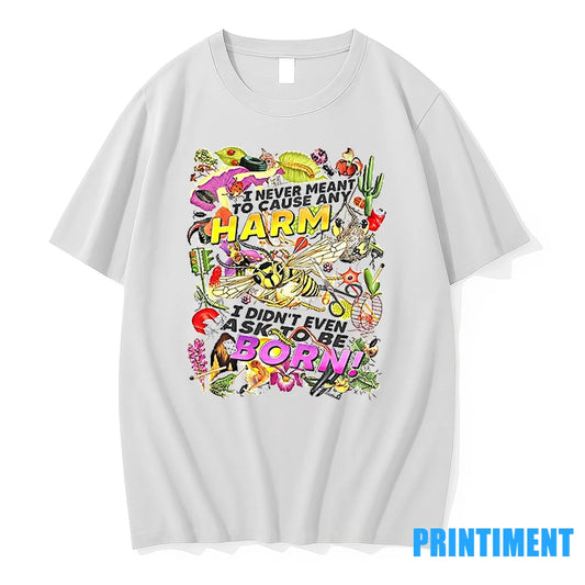 I Never Meant To Cause Any Harm I Didnt Even Ask To Be Born Tshirts