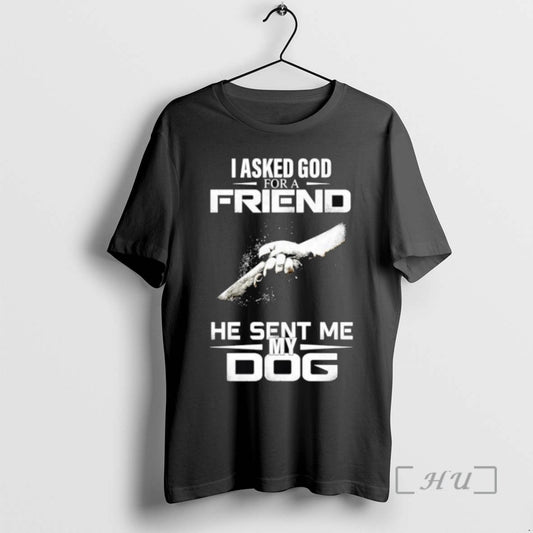 Limited Edition I Asked God For A Friend He Sent Me My Dog T Shirts
