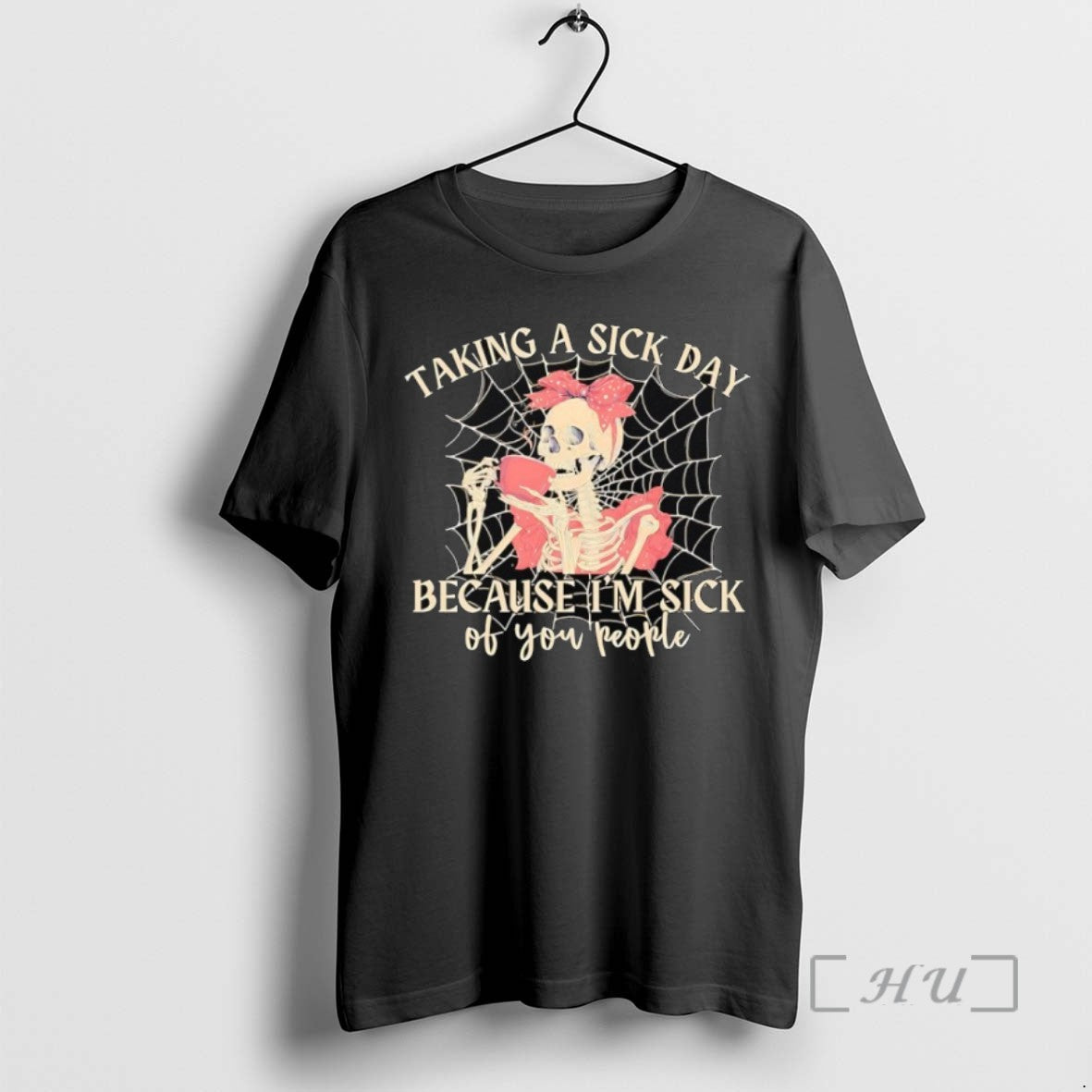 Limited Edition Skeleton Taking A Sick Day Because Im Sick Of You People T Shirts