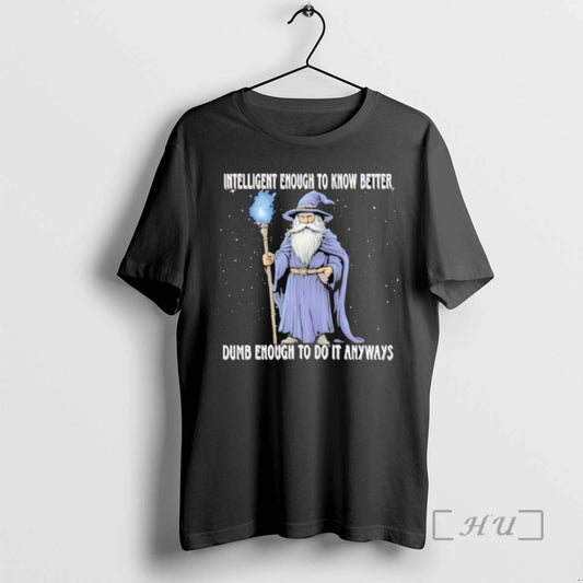 Limited Edition Wizard Intelligent To Know Better Dumb Enough To Do It Anyway T Shirts