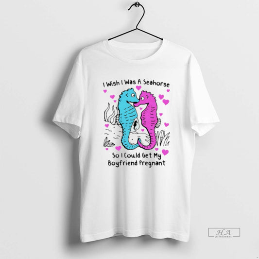 Official I Wish I Was A Seahorse So I Could Get My Boyfriend Pregnant