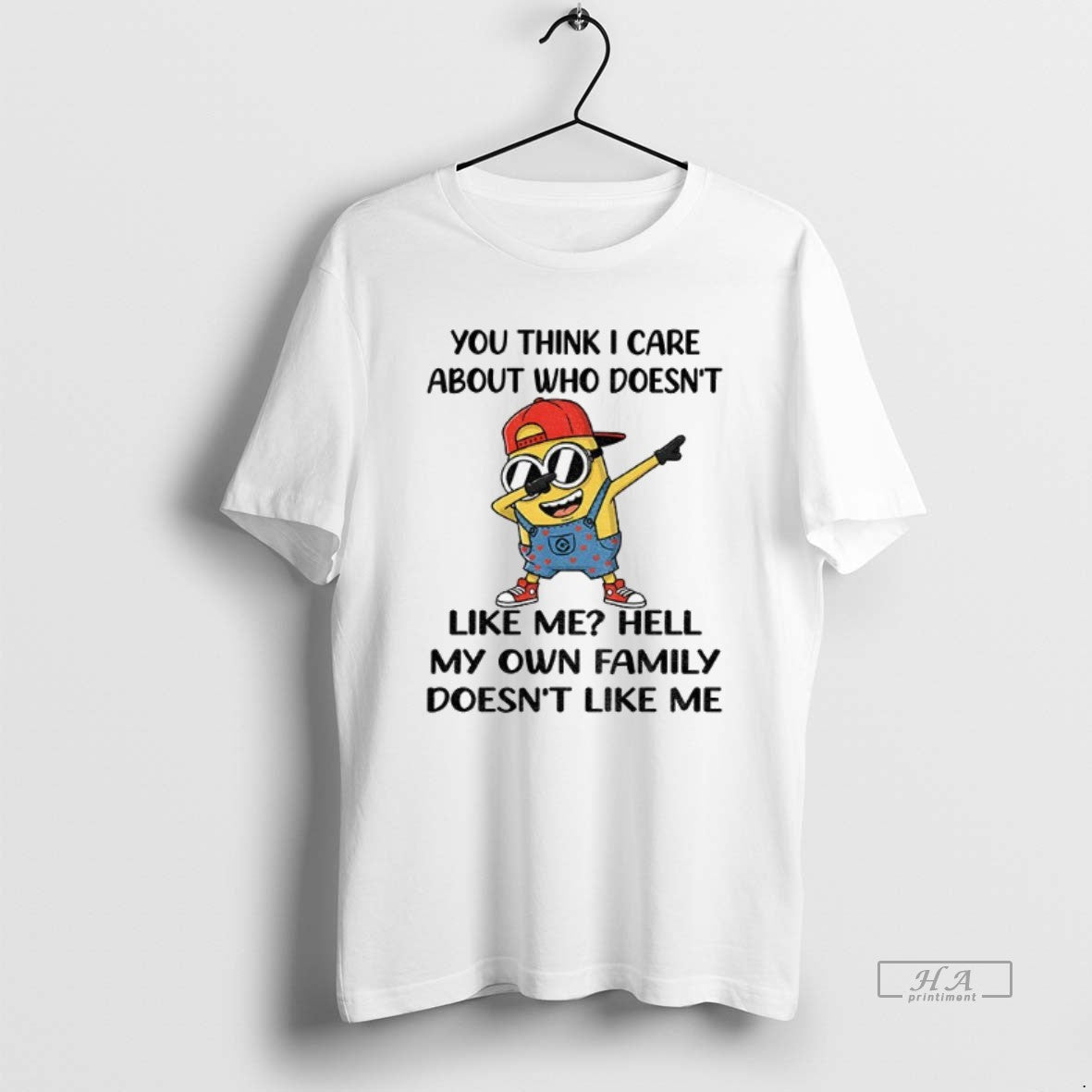 Official Minion You Think I Care About Who Doesnt Like Me Hell My Own Family