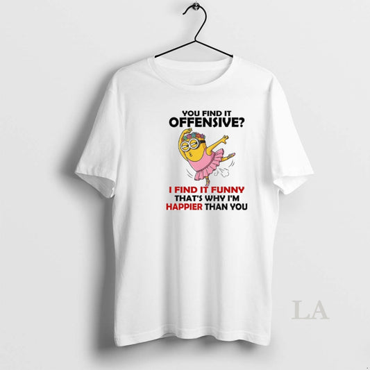 Original Minion You Find It Offensive I Find It Funny Thats Why Im Happier Than