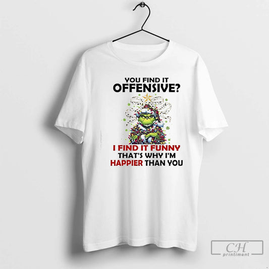 Premium Grinch Christmas You Find It Offensive I Find It Funny Thats Why Im Happier