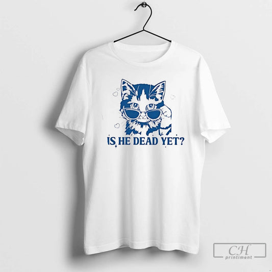Premium Is He Dead Yet Cool Cat T Shirts