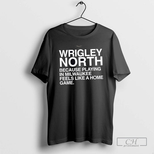 Wrigley North Because Playing In Milwaukee Feels Like A Home Game T Shirts
