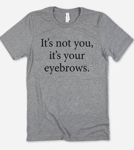 It's Not You It's Your Eyebrows - Fun Cute Sarcastic T-Shirt