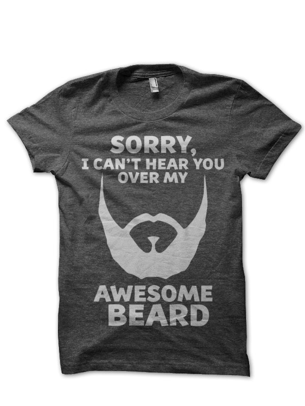 Sorry I Can’t Hear You Over My Awesome Beard T-Shirt