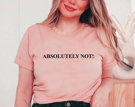 Absolutely Not - Funny Sarcastic T-Shirt