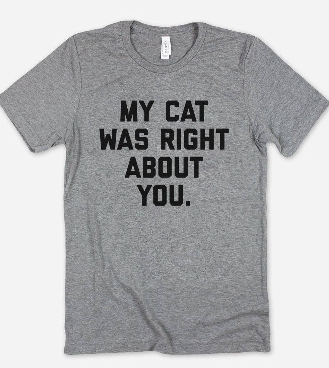My Cat Was Right About You - Funny Sassy Cat Cute T-Shirt