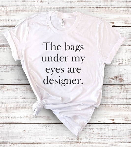 The Bags Are Under My Eyes  - Funny Nerd Sassy Cute T-Shirt