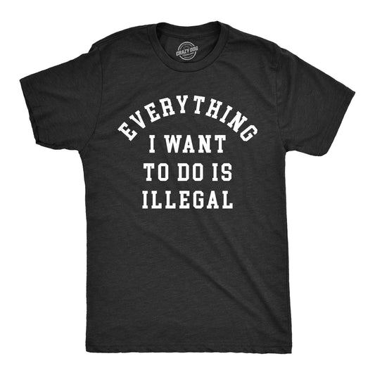 Everything I Want To Do Is Illegal Men's Tshirt Sarcastic