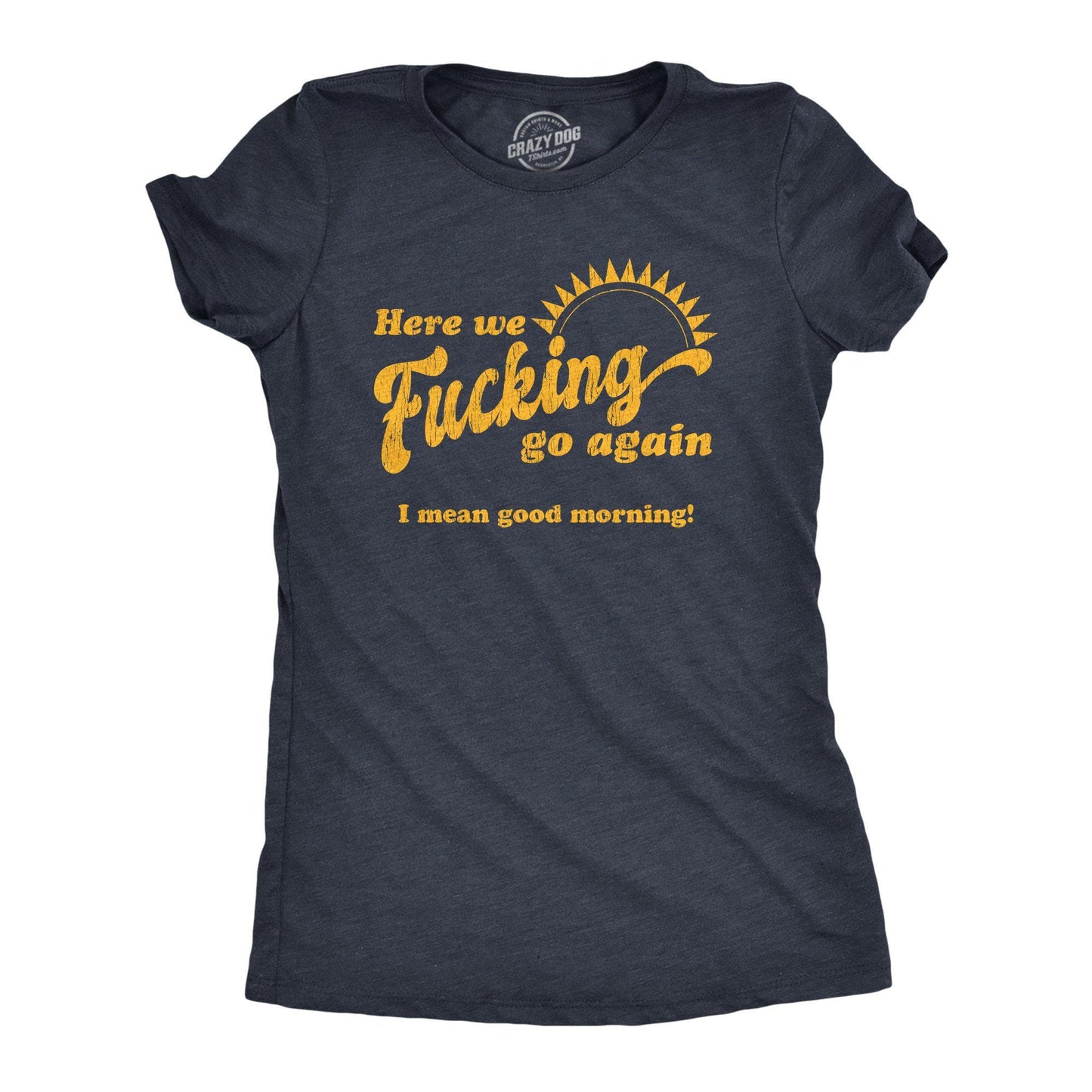 Here We Fucking Go Again I Mean Good Morning Women's Tshirt