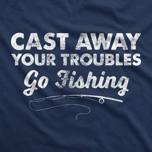 Cast Away Your Troubles Funny Mens Fishing T Shirt Fishing