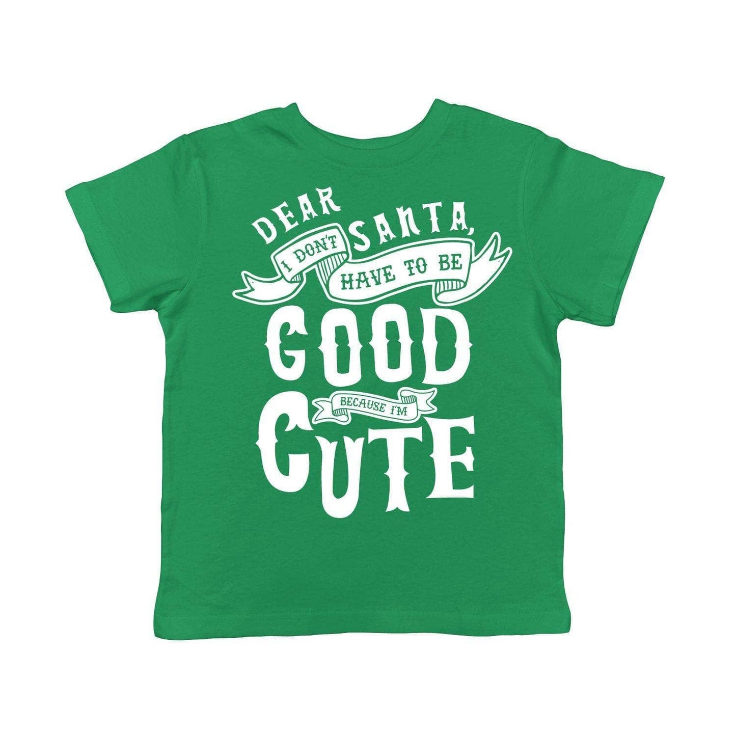 Dear Santa I Don't Have To Be Good Because I'm Cute Toddler Tshirt