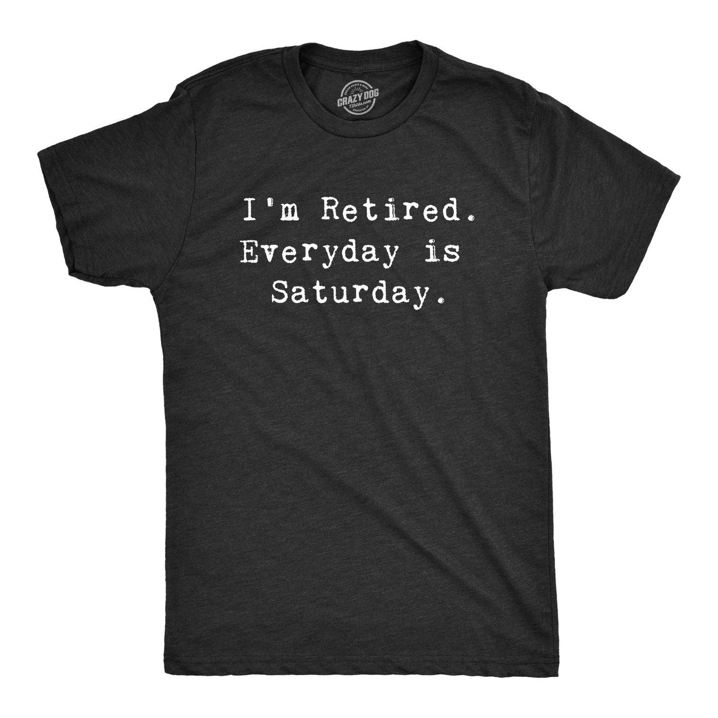 I'm Retired. Everyday Is Saturday Men's Tshirt