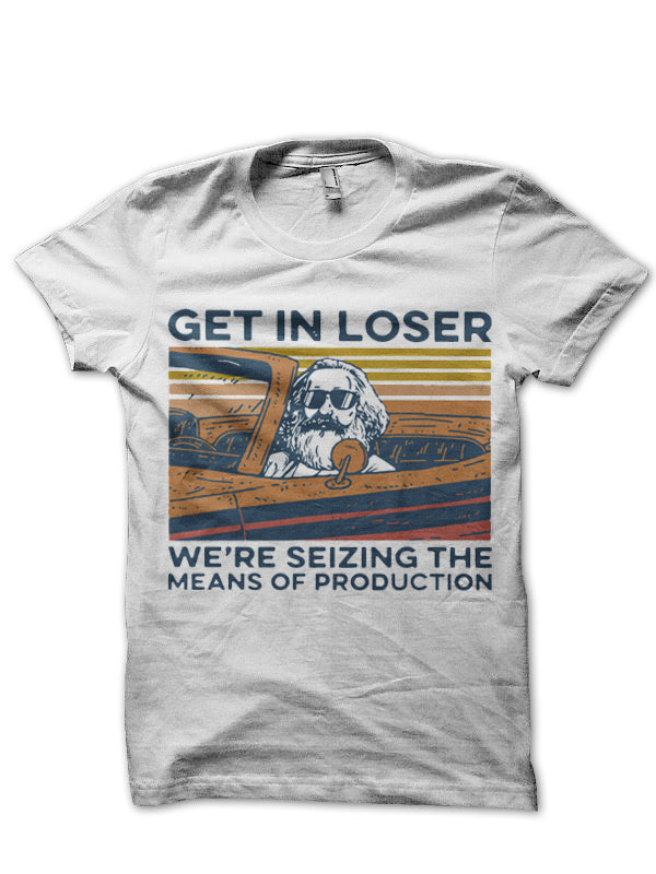 Get In Loser We’re Seizing The Means Of Production T-Shirt