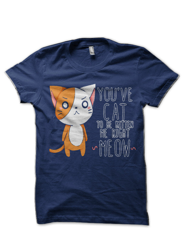 You’ve Cat To Be kitten Me T-Shirt