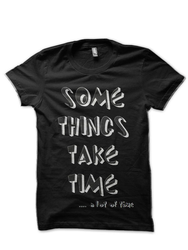 Some Things Takes Time A Lot Of Time Black T-Shirt